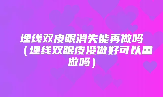 埋线双皮眼消失能再做吗（埋线双眼皮没做好可以重做吗）