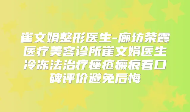 崔文娟整形医生-廊坊荣霞医疗美容诊所崔文娟医生冷冻法痤疮瘢痕看口碑评价避免后悔