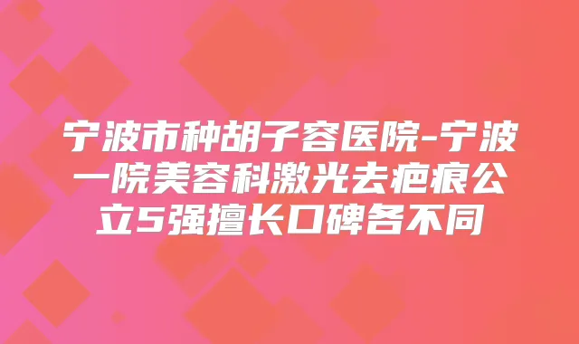 宁波市种胡子容医院-宁波一院美容科激光去疤痕公立5强擅长口碑各不同