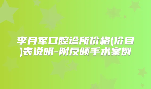 李月军口腔诊所价格(价目)表说明-附反颌手术案例