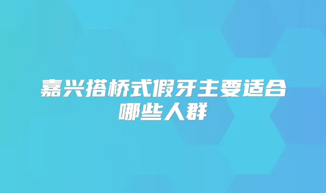 嘉兴搭桥式假牙主要适合哪些人群