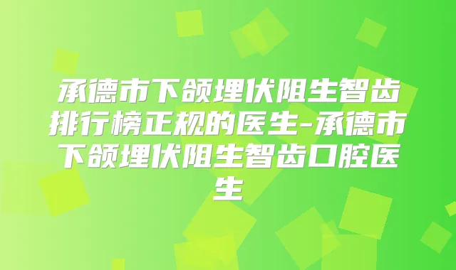 承德市下颌埋伏阻生智齿排行榜正规的医生-承德市下颌埋伏阻生智齿口腔医生