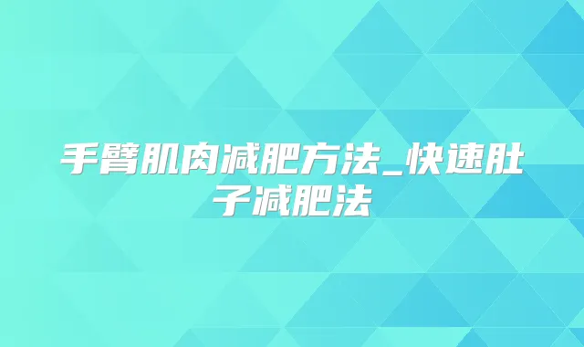 手臂肌肉减肥方法_快速肚子减肥法
