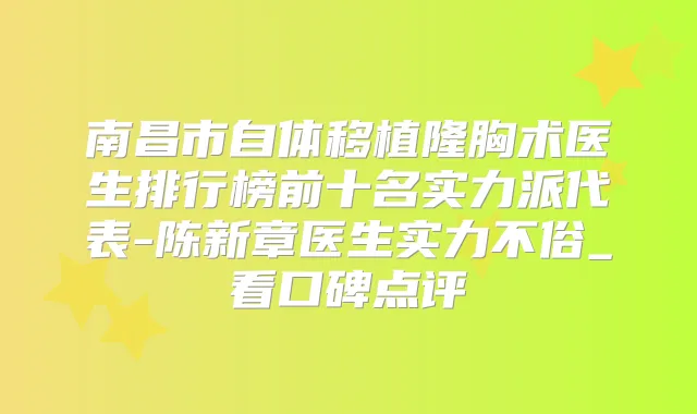 南昌市自体移植隆胸术医生排行榜前十名实力派代表-陈新章医生实力不俗_看口碑点评