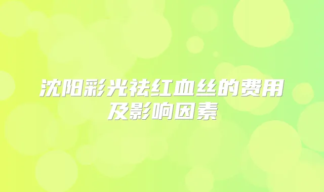 沈阳彩光祛红血丝的费用及影响因素