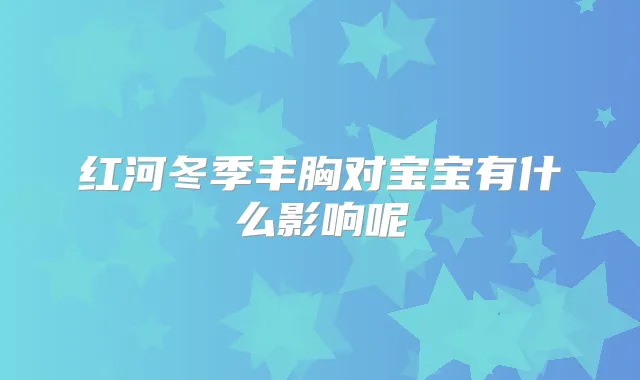 红河冬季丰胸对宝宝有什么影响呢