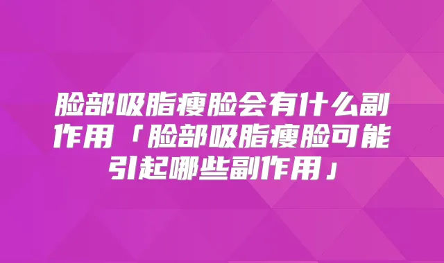 脸部吸脂瘦脸会有什么副作用「脸部吸脂瘦脸可能引起哪些副作用」
