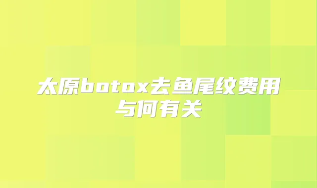 太原去鱼尾纹费用与何有关