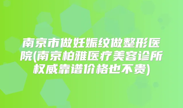 南京市做妊娠纹做整形医院(南京柏雅医疗美容诊所靠谱价格也不贵)