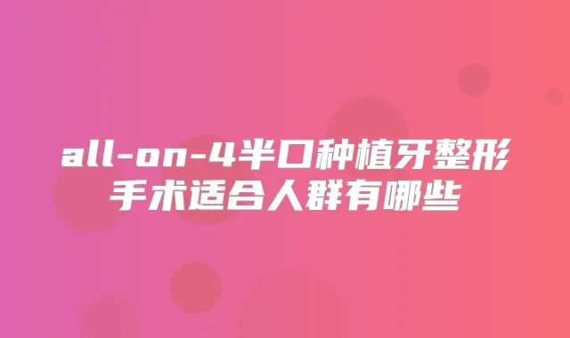 all-on-4半口种植牙整形手术适合人群有哪些