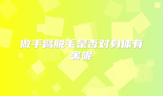 做手臂脱毛是否对身体有害呢