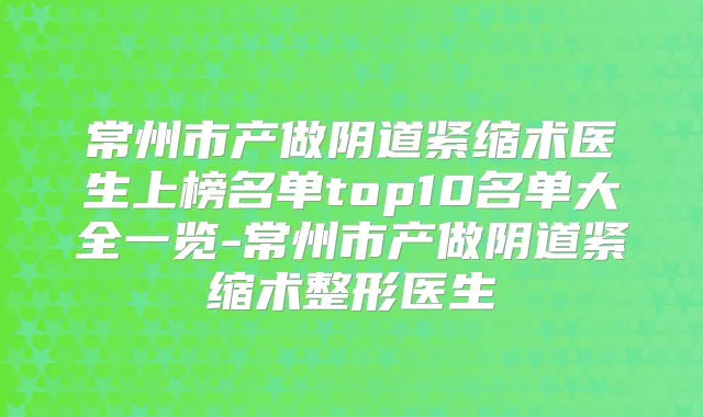 常州市产做阴道紧缩术医生上榜名单top10名单大全一览-常州市产做阴道紧缩术整形医生