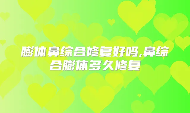 膨体鼻综合修复好吗,鼻综合膨体多久修复