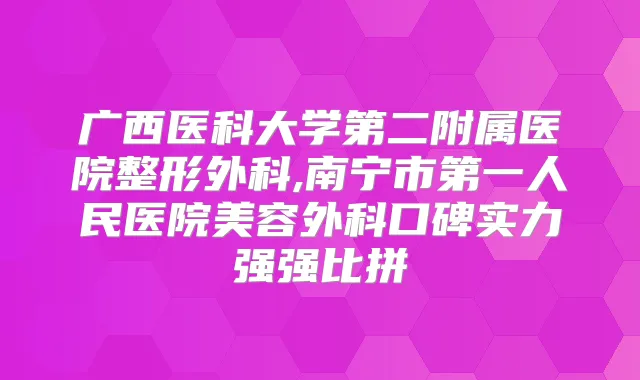 广西医科大学第二附属医院整形外科,南宁市第一人民医院美容外科口碑实力强强比拼