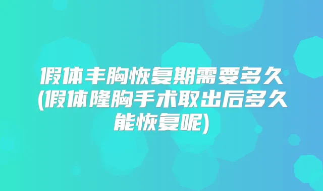 假体丰胸恢复期需要多久(假体隆胸手术取出后多久能恢复呢)