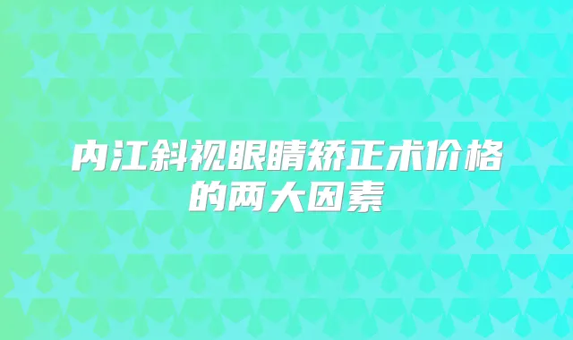 内江斜视眼睛矫正术价格的两大因素