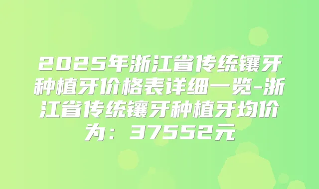 2025年浙江省传统镶牙种植牙价格表详细一览-浙江省传统镶牙种植牙均价为：37552元