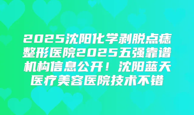 2025沈阳化学剥脱点痣整形医院2025五强靠谱机构信息公开!沈阳蓝天医疗美容医院技术不错