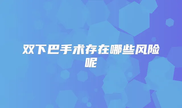 双下巴手术存在哪些风险呢