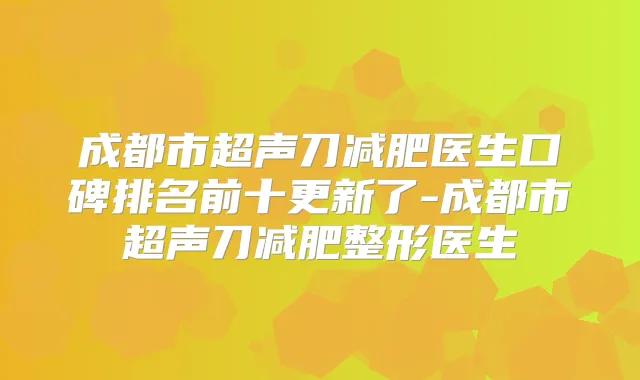 成都市超声刀减肥医生口碑排名前十更新了-成都市超声刀减肥整形医生