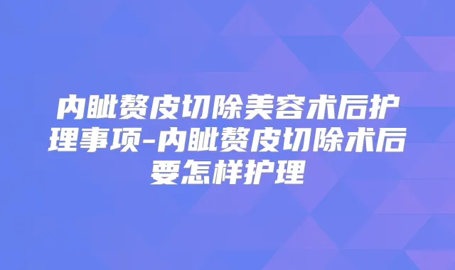 内眦赘皮切除美容术后护理事项-内眦赘皮切除术后要怎样护理