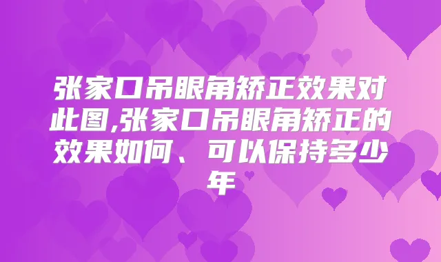 张家口吊眼角矫正效果对此图,张家口吊眼角矫正的效果如何、可以保持多少年