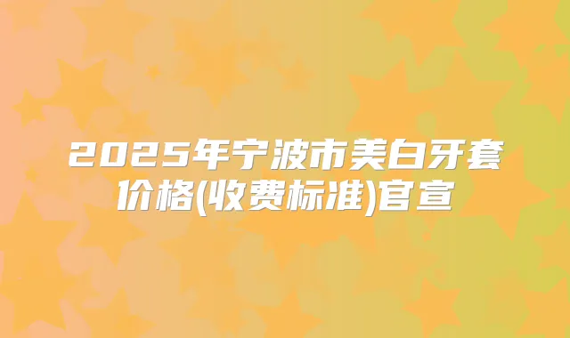 2025年宁波市美白牙套价格(收费标准)官宣