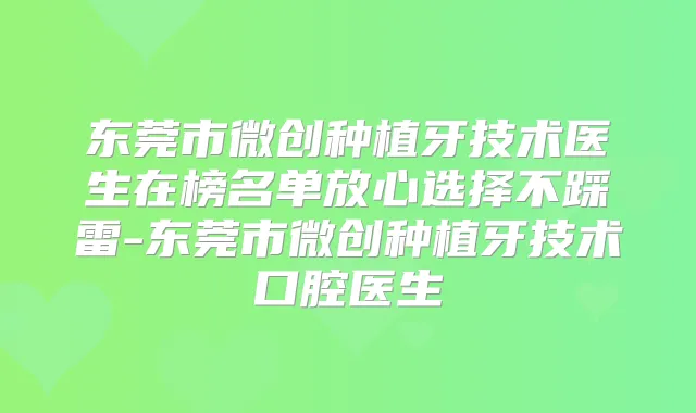 东莞市微创种植牙技术医生在榜名单放心选择不踩雷-东莞市微创种植牙技术口腔医生