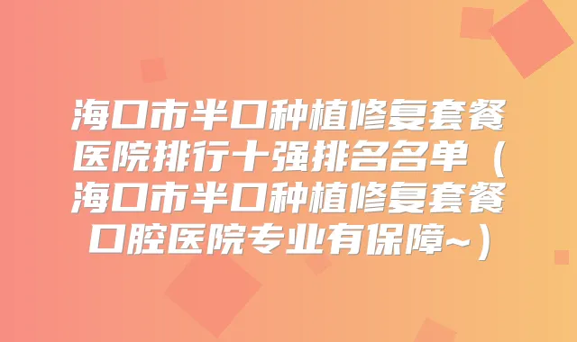 海口市半口种植修复套餐医院排行十强排名名单(海口市半口种植修复套餐口腔医院专业有保障~)