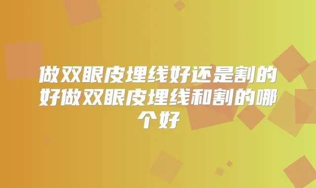 做双眼皮埋线好还是割的好做双眼皮埋线和割的哪个好