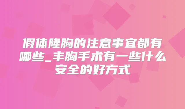 假体隆胸的注意事宜都有哪些_丰胸手术有一些什么安全的好方式