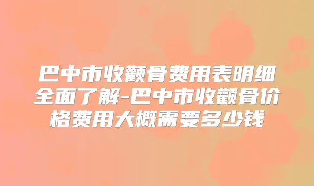 巴中市收颧骨费用表明细全面了解-巴中市收颧骨价格费用大概需要多少钱