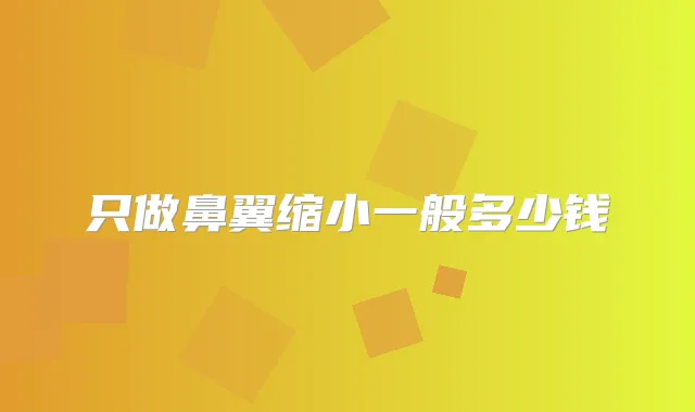 只做鼻翼缩小一般多少钱