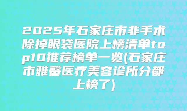 2025年石家庄市非手术除掉眼袋医院上榜清单top10推荐榜单一览(石家庄市雅馨医疗美容诊所分都上榜了)