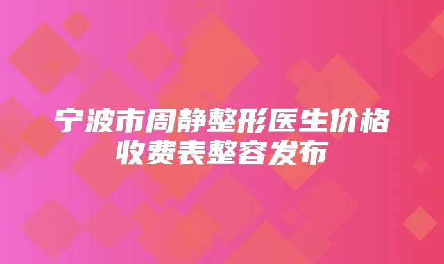 宁波市周静整形医生价格收费表整容发布