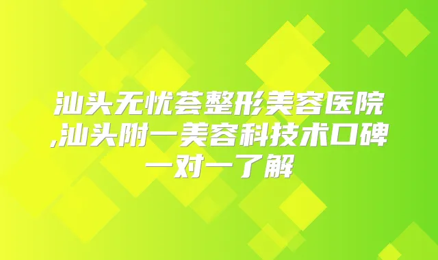 汕头无忧荟整形美容医院,汕头附一美容科技术口碑一对一了解