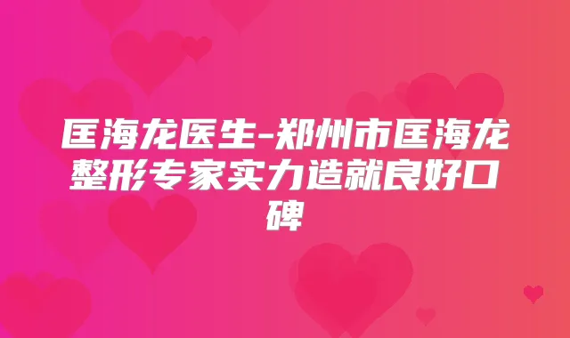 匡海龙医生-郑州市匡海龙整形专家实力造就良好口碑