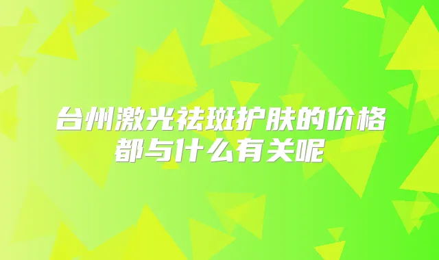 台州激光祛斑护肤的价格都与什么有关呢
