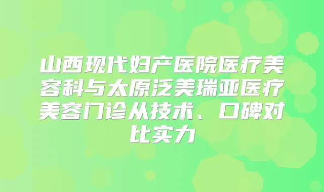 山西现代妇产医院医疗美容科与太原泛美瑞亚医疗美容门诊从技术、口碑对比实力