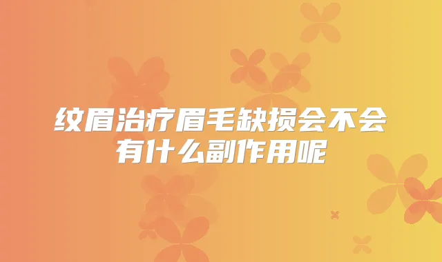 纹眉眉毛缺损会不会有什么副作用呢