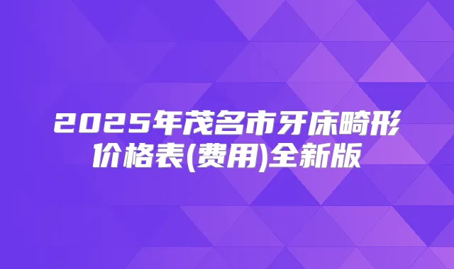 2025年茂名市牙床畸形价格表(费用)全新版