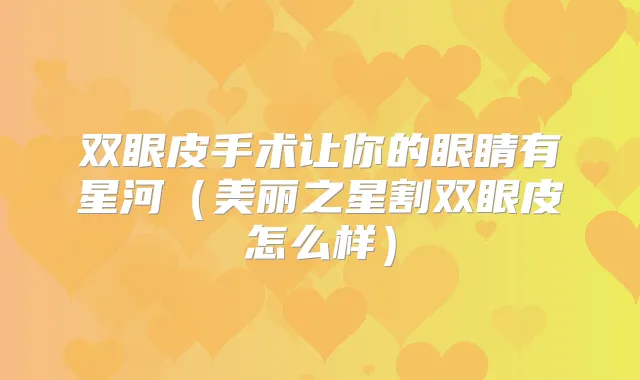 双眼皮手术让你的眼睛有星河(美丽之星割双眼皮怎么样)