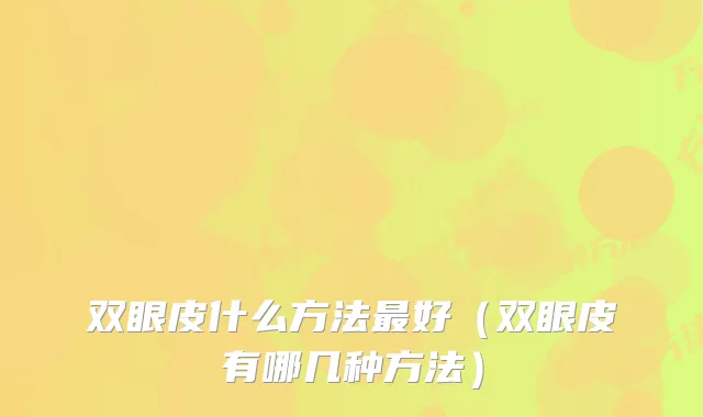 双眼皮什么方法好（双眼皮有哪几种方法）