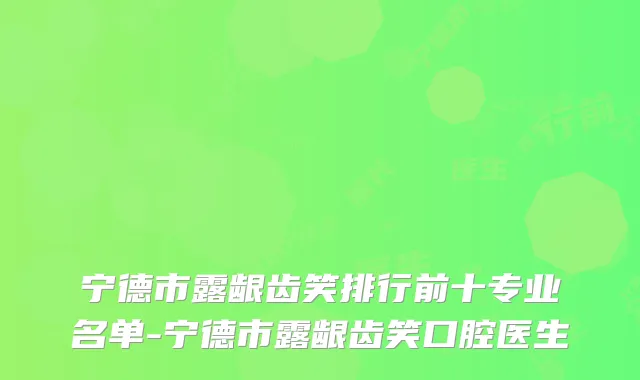 宁德市露龈齿笑排行前十专业名单-宁德市露龈齿笑口腔医生