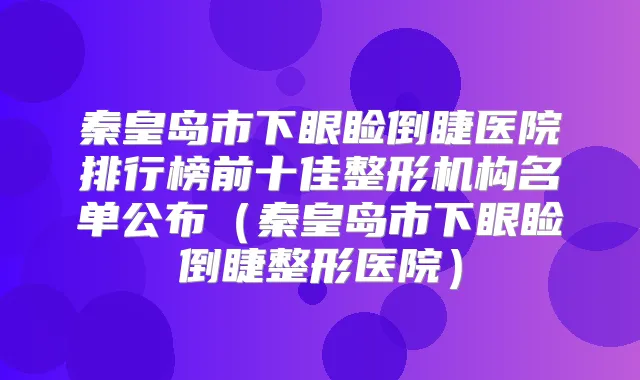 秦皇岛市下眼睑倒睫医院排行榜前十佳整形机构名单公布（秦皇岛市下眼睑倒睫整形医院）