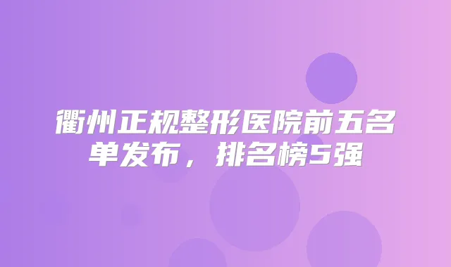 衢州正规整形医院前五名单发布，排名榜5强
