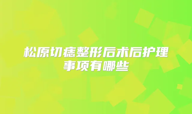 松原切痣整形后术后护理事项有哪些