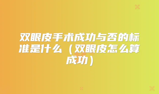双眼皮手术成功与否的标准是什么(双眼皮怎么算成功)