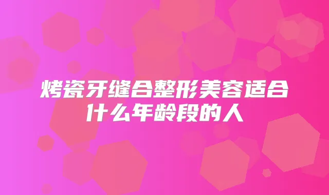 烤瓷牙缝合整形美容适合什么年龄段的人
