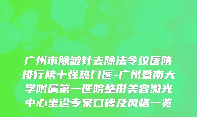 广州市除皱针去除法令纹医院排行榜十强热门医-广州暨南大学附属第一医院整形美容激光中心坐诊专家口碑及风格一览